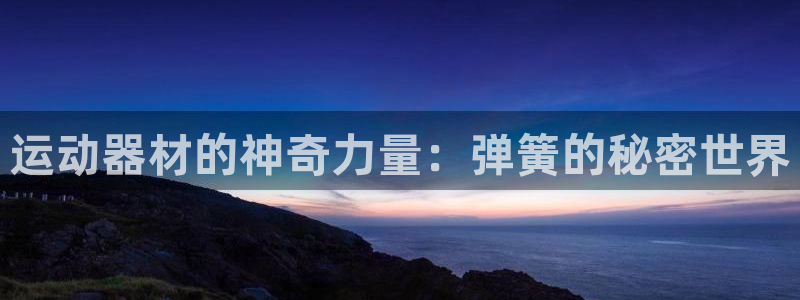 k1体育官网下载平台注册：运动器材的神奇力量：弹簧的