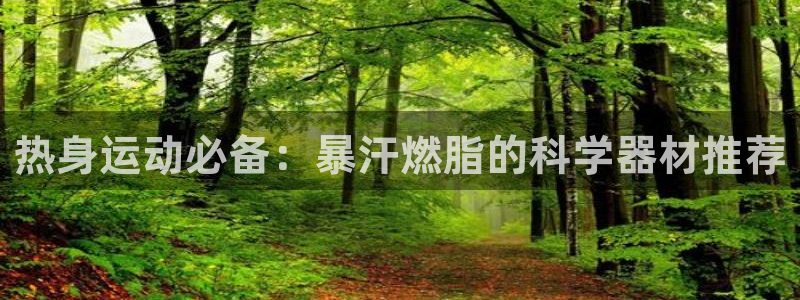k1体育官网下载招商电话号码查询：热身运动必备：暴汗