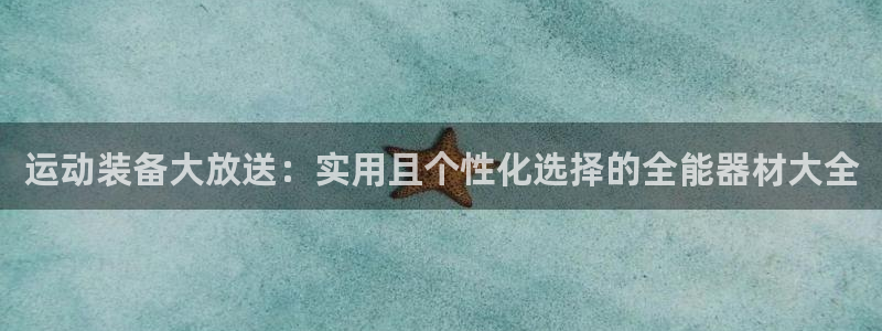 k1体育官网下载招商：运动装备大放送：实用且个性化选