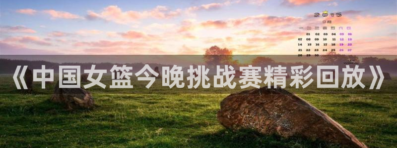 nba无插件极速体育直播：《中国女篮今晚挑战赛精彩回放》