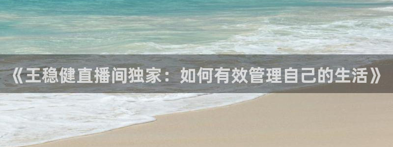 极速体育免费直播在线观看：《王稳健直播间独家：如何有效管理自己的生活》